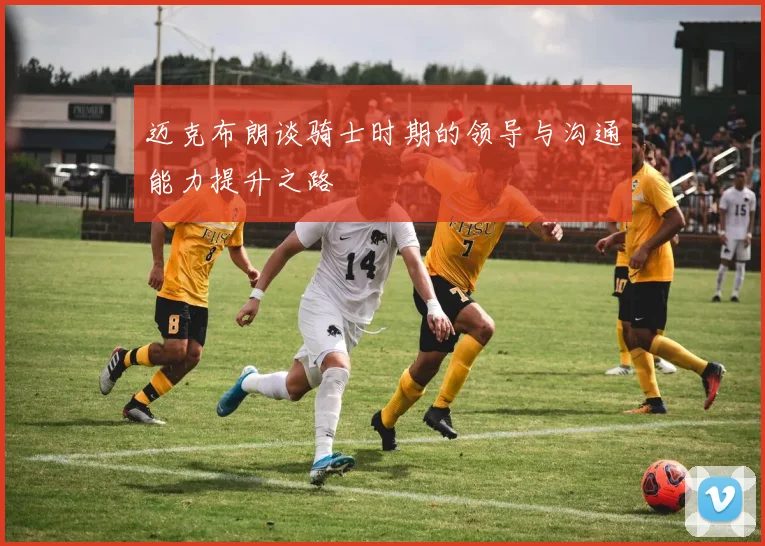 迈克布朗谈骑士时期的领导与沟通能力提升之路