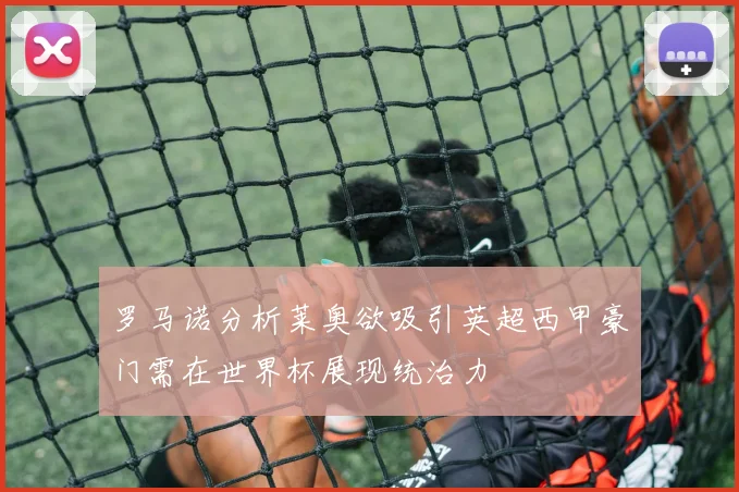 罗马诺分析莱奥欲吸引英超西甲豪门需在世界杯展现统治力
