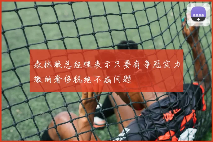 森林狼总经理表示只要有争冠实力缴纳奢侈税绝不成问题