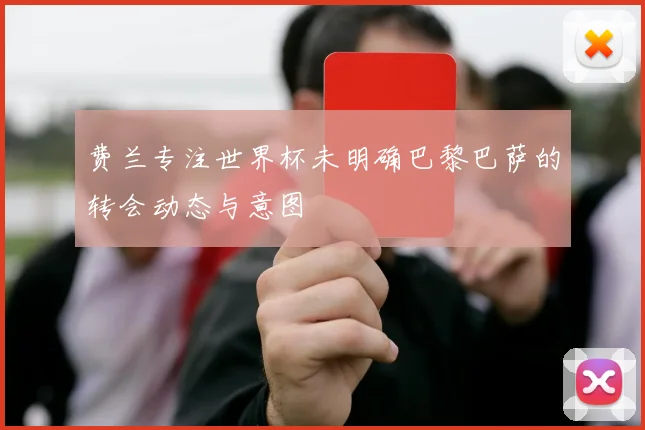 费兰专注世界杯未明确巴黎巴萨的转会动态与意图