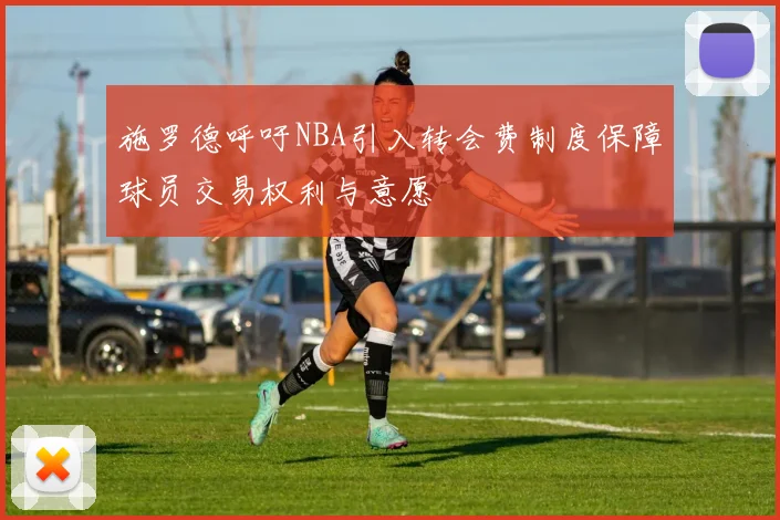 施罗德呼吁NBA引入转会费制度保障球员交易权利与意愿