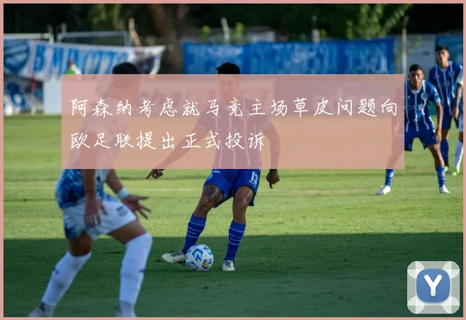 阿森纳考虑就马竞主场草皮问题向欧足联提出正式投诉