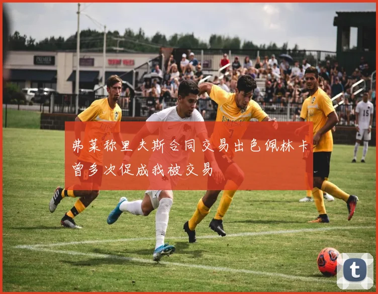 弗莱称里夫斯合同交易出色佩林卡曾多次促成我被交易