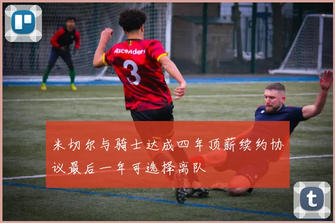米切尔与骑士达成四年顶薪续约协议最后一年可选择离队