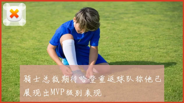 骑士总裁期待哈登重返球队称他已展现出MVP级别表现