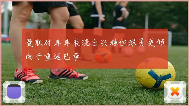 曼联对库库表现出兴趣但球员更倾向于重返巴萨