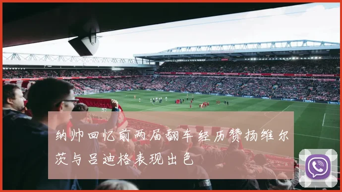 纳帅回忆前两届翻车经历赞扬维尔茨与吕迪格表现出色